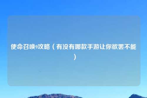 使命召唤9攻略（有没有哪款手游让你欲罢不能）