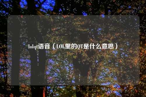 lolqt语音（LOL里的QT是什么意思）