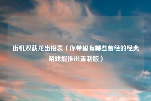 街机双截龙出招表（你希望有哪些曾经的经典游戏能推出重制版）