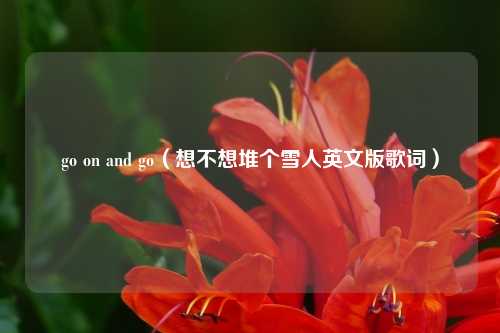 go on and go（想不想堆个雪人英文版歌词）