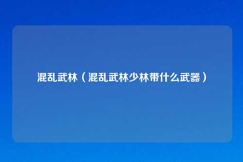 混乱武林（混乱武林少林带什么武器）