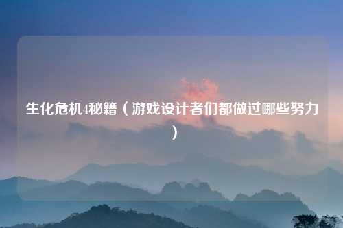 生化危机4秘籍（游戏设计者们都做过哪些努力）
