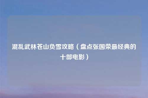 混乱武林苍山负雪攻略（盘点张国荣最经典的十部电影）