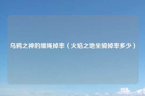 乌鸦之神的缰绳掉率（火焰之地坐骑掉率多少）
