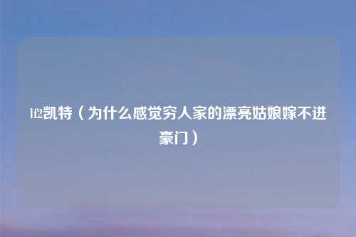 lf2凯特（为什么感觉穷人家的漂亮姑娘嫁不进豪门）