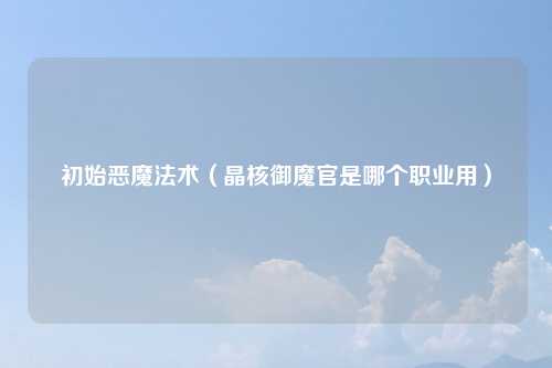 初始恶魔法术（晶核御魔官是哪个职业用）