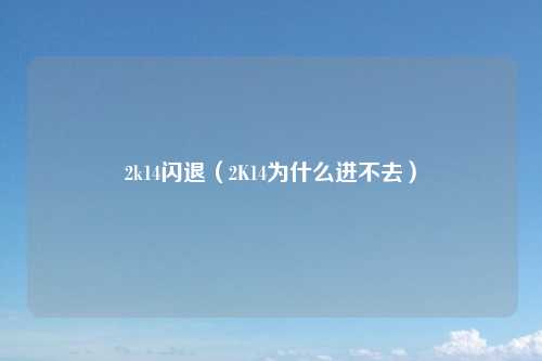 2k14闪退（2K14为什么进不去）