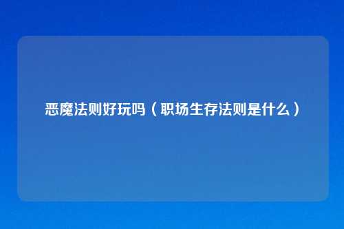 恶魔法则好玩吗（职场生存法则是什么）