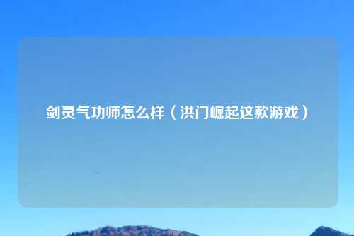 剑灵气功师怎么样（洪门崛起这款游戏）