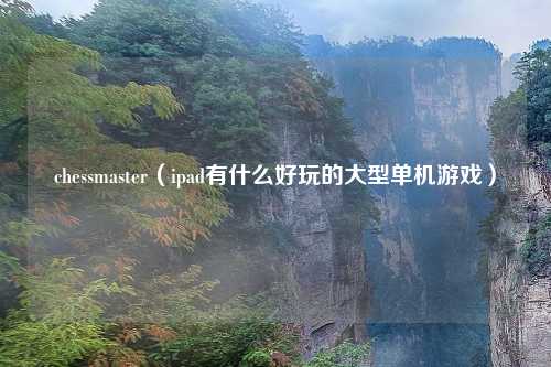 chessmaster（ipad有什么好玩的大型单机游戏）