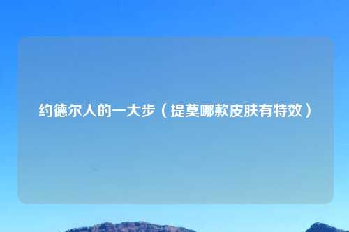 约德尔人的一大步（提莫哪款皮肤有特效）