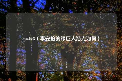 quake3（李安拍的绿巨人浩克如何）