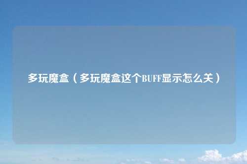 多玩魔盒（多玩魔盒这个BUFF显示怎么关）