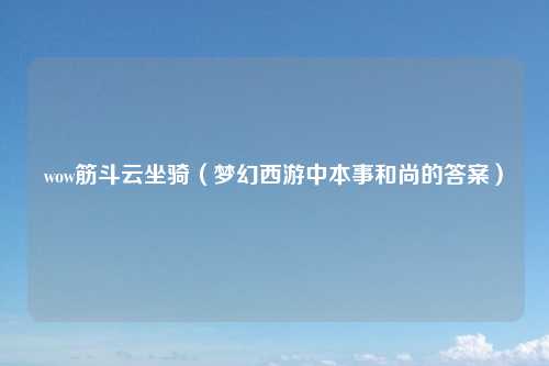 wow筋斗云坐骑（梦幻西游中本事和尚的答案）