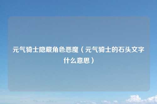 元气骑士隐藏角色恶魔（元气骑士的石头文字什么意思）