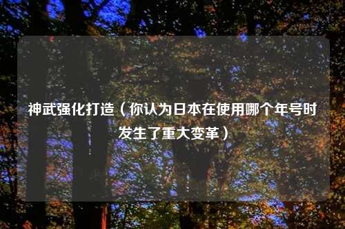 神武强化打造（你认为日本在使用哪个年号时发生了重大变革）
