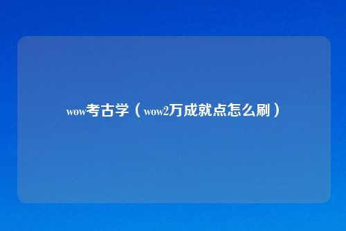 wow考古学（wow2万成就点怎么刷）