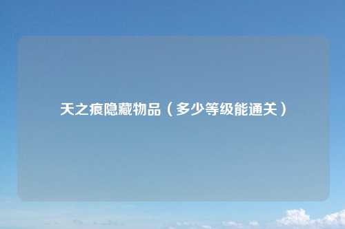 天之痕隐藏物品（多少等级能通关）