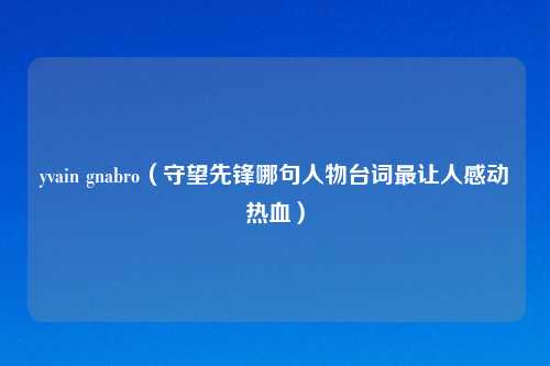 yvain gnabro（守望先锋哪句人物台词最让人感动热血）