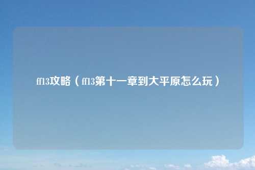 ff13攻略（ff13第十一章到大平原怎么玩）