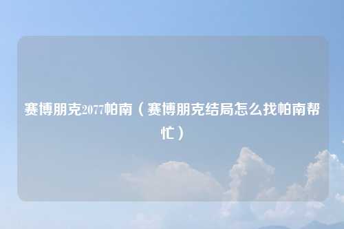 赛博朋克2077帕南（赛博朋克结局怎么找帕南帮忙）