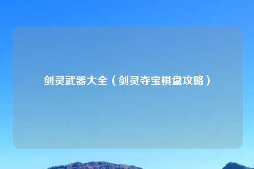 剑灵武器大全（剑灵夺宝棋盘攻略）