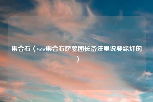 集合石（wow集合石萨墓团长备注里说要绿灯的）