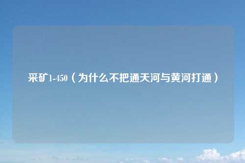 采矿1-450（为什么不把通天河与黄河打通）