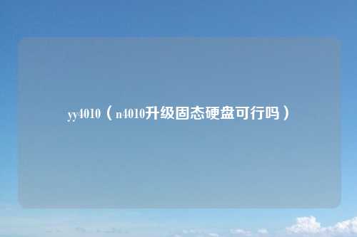 yy4010（n4010升级固态硬盘可行吗）