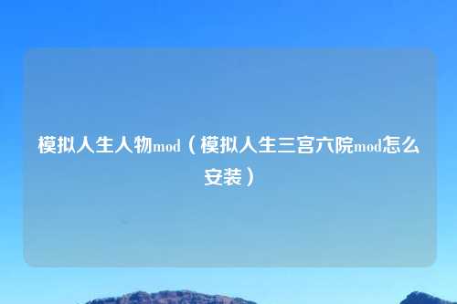 模拟人生人物mod（模拟人生三宫六院mod怎么安装）