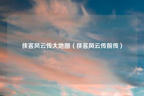 侠客风云传大地图（侠客风云传前传）