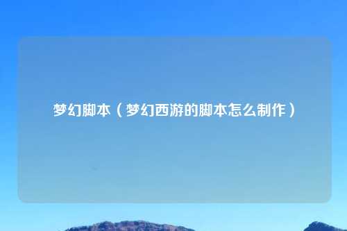 梦幻脚本（梦幻西游的脚本怎么制作）