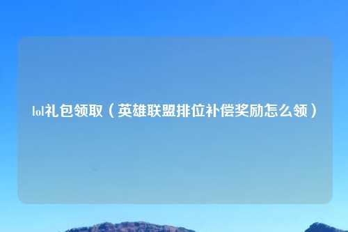 lol礼包领取（英雄联盟排位补偿奖励怎么领）