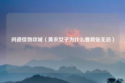 问道怪物攻城（黄衣女子为什么要救张无忌）