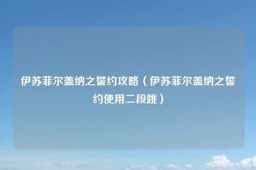 伊苏菲尔盖纳之誓约攻略（伊苏菲尔盖纳之誓约使用二段跳）