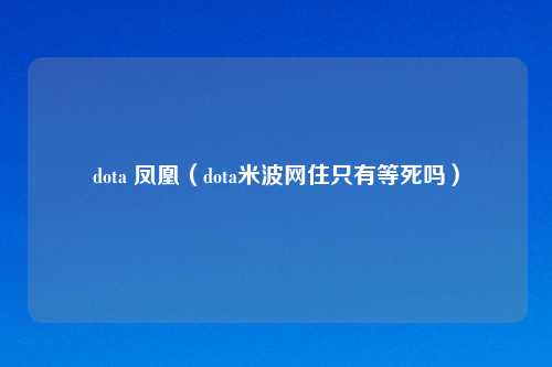 dota 凤凰（dota米波网住只有等死吗）