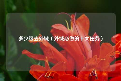 多少级去外域（外域必做的十大任务）