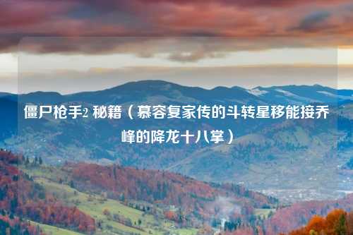 僵尸枪手2 秘籍（慕容复家传的斗转星移能接乔峰的降龙十八掌）