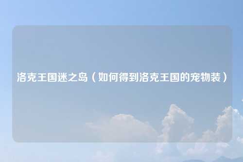 洛克王国迷之岛（如何得到洛克王国的宠物装）