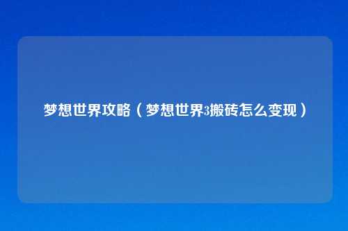 梦想世界攻略（梦想世界3搬砖怎么变现）