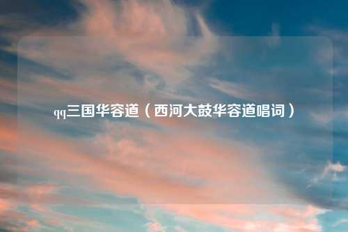 qq三国华容道（西河大鼓华容道唱词）