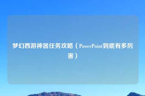 梦幻西游神器任务攻略（PowerPoint到底有多厉害）