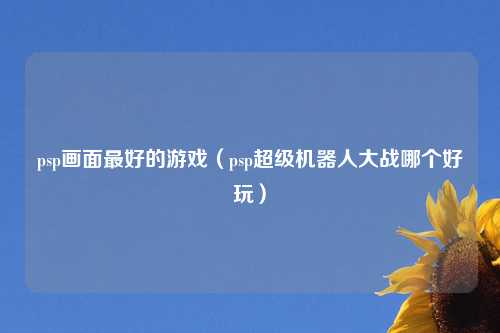 psp画面最好的游戏（psp超级机器人大战哪个好玩）