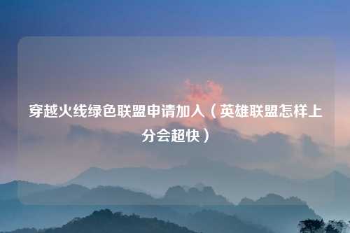 穿越火线绿色联盟申请加入（英雄联盟怎样上分会超快）