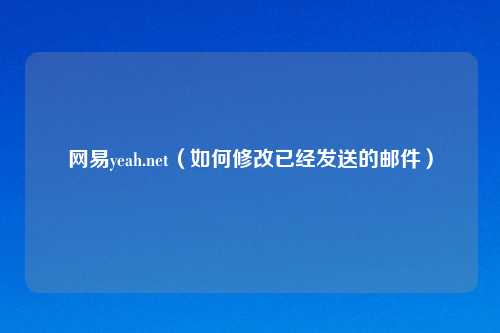 网易yeah.net（如何修改已经发送的邮件）