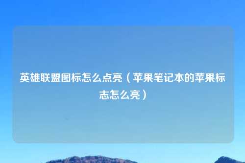 英雄联盟图标怎么点亮（苹果笔记本的苹果标志怎么亮）