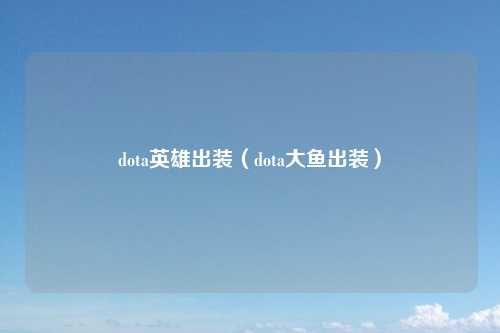 dota英雄出装（dota大鱼出装）