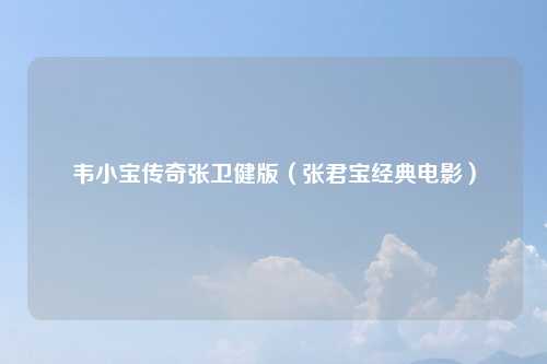 韦小宝传奇张卫健版（张君宝经典电影）