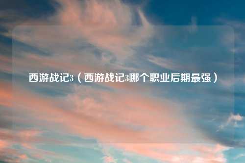 西游战记3（西游战记3哪个职业后期最强）