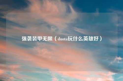 强袭装甲无限（duota玩什么英雄好）